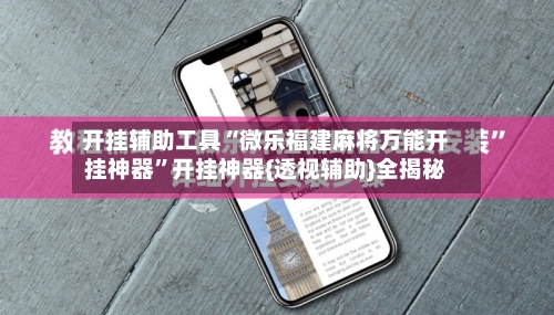 开挂辅助工具“微乐福建麻将万能开挂神器	”开挂神器{透视辅助}全揭秘-第2张图片