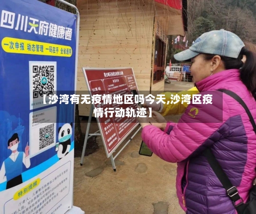 【沙湾有无疫情地区吗今天,沙湾区疫情行动轨迹】-第1张图片