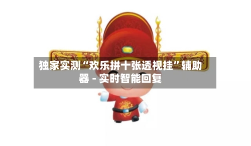 独家实测“欢乐拼十张透视挂	”辅助器 - 实时智能回复-第2张图片