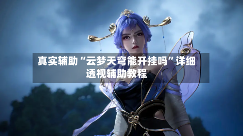 真实辅助“云梦天穹能开挂吗	”详细透视辅助教程-第1张图片