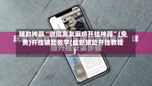 辅助神器“微信友友麻将开挂神器”(免费)开挂辅助教学(最新辅助开挂教程)-第2张图片