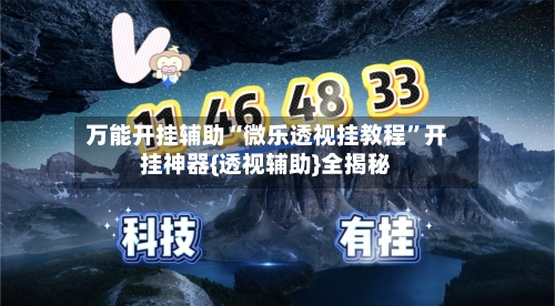万能开挂辅助“微乐透视挂教程”开挂神器{透视辅助}全揭秘-第3张图片