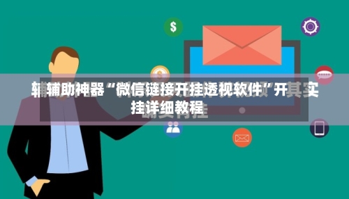 辅助神器“微信链接开挂透视软件”开挂详细教程-第2张图片