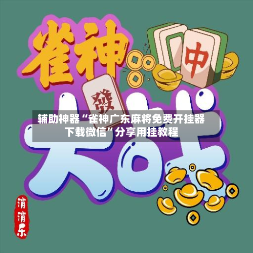 辅助神器“雀神广东麻将免费开挂器下载微信”分享用挂教程-第1张图片