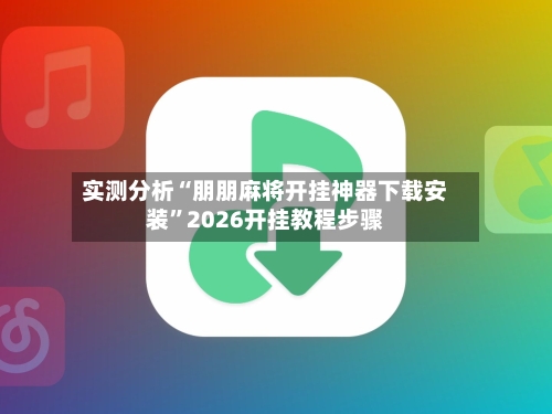 实测分析“朋朋麻将开挂神器下载安装	”2026开挂教程步骤-第1张图片