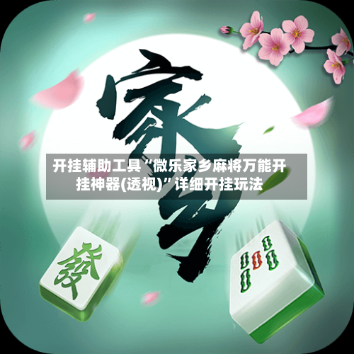 开挂辅助工具“微乐家乡麻将万能开挂神器(透视)	”详细开挂玩法-第1张图片