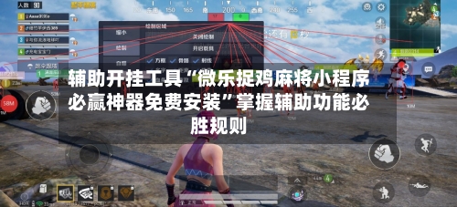 辅助开挂工具“微乐捉鸡麻将小程序必赢神器免费安装”掌握辅助功能必胜规则-第3张图片