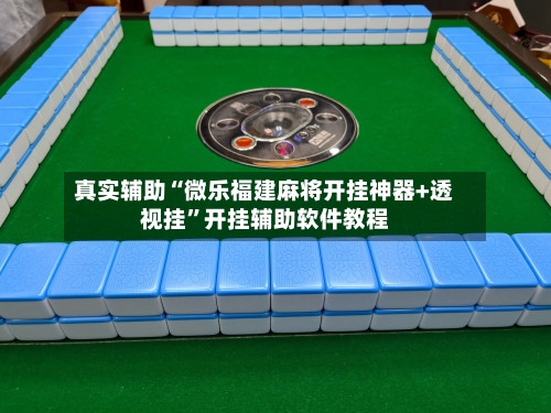 真实辅助“微乐福建麻将开挂神器+透视挂”开挂辅助软件教程-第1张图片