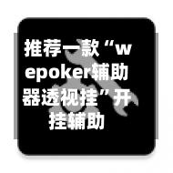 推荐一款“wepoker辅助器透视挂”开挂辅助-第2张图片