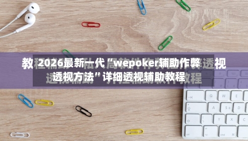2026最新一代“wepoker辅助作弊透视方法”详细透视辅助教程-第1张图片