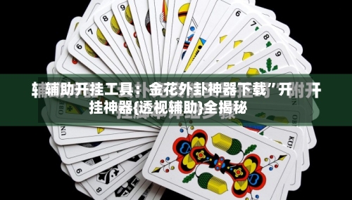 辅助开挂工具：金花外卦神器下载	”开挂神器{透视辅助}全揭秘-第1张图片