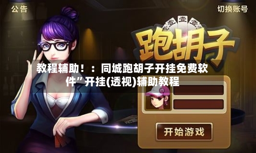 教程辅助！：同城跑胡子开挂免费软件”开挂(透视)辅助教程-第1张图片