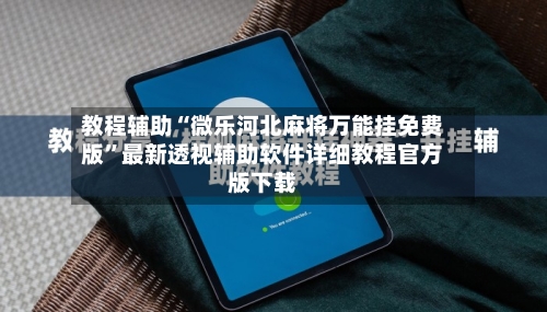 教程辅助“微乐河北麻将万能挂免费版”最新透视辅助软件详细教程官方版下载-第3张图片