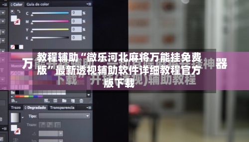 教程辅助“微乐河北麻将万能挂免费版	”最新透视辅助软件详细教程官方版下载-第1张图片