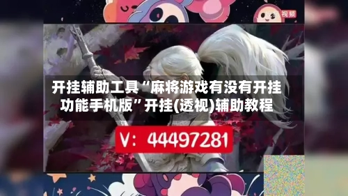 开挂辅助工具“麻将游戏有没有开挂功能手机版	”开挂(透视)辅助教程-第3张图片