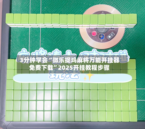 3分钟学会“微乐捉鸡麻将万能开挂器免费下载	”2025开挂教程步骤-第1张图片