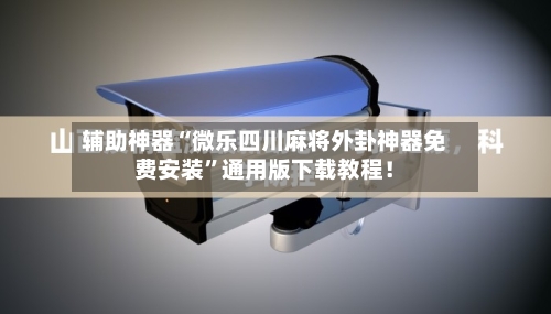 辅助神器“微乐四川麻将外卦神器免费安装”通用版下载教程！-第3张图片