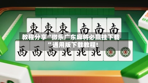 教程分享“微乐广东麻将必赢挂下载	”通用版下载教程!-第1张图片