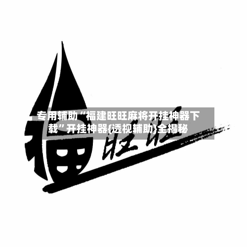 专用辅助“福建旺旺麻将开挂神器下载	”开挂神器{透视辅助}全揭秘-第3张图片