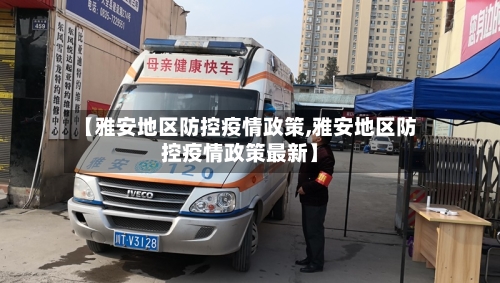 【雅安地区防控疫情政策,雅安地区防控疫情政策最新】-第1张图片