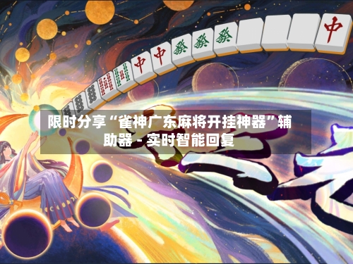 限时分享“雀神广东麻将开挂神器”辅助器 - 实时智能回复-第3张图片