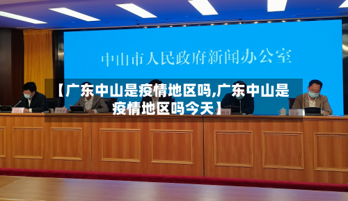 【广东中山是疫情地区吗,广东中山是疫情地区吗今天】-第1张图片