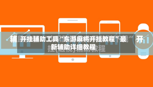 开挂辅助工具“东游麻将开挂教程”最新辅助详细教程-第2张图片
