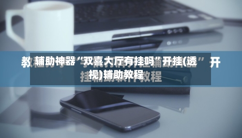 辅助神器“双喜大厅有挂吗”开挂(透视)辅助教程-第1张图片