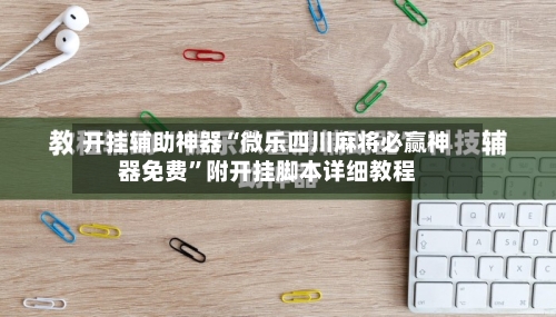 开挂辅助神器“微乐四川麻将必赢神器免费	”附开挂脚本详细教程-第1张图片
