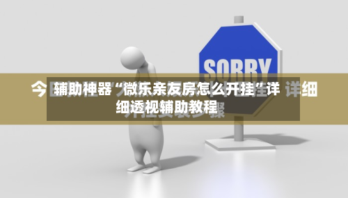 辅助神器“微乐亲友房怎么开挂”详细透视辅助教程-第1张图片