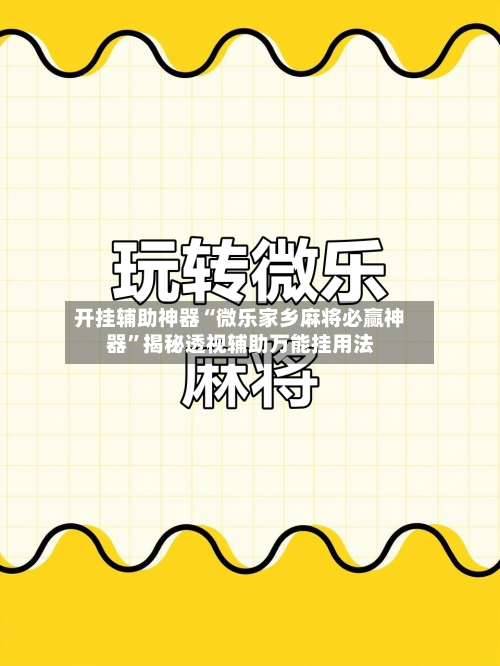 开挂辅助神器“微乐家乡麻将必赢神器	”揭秘透视辅助万能挂用法-第2张图片
