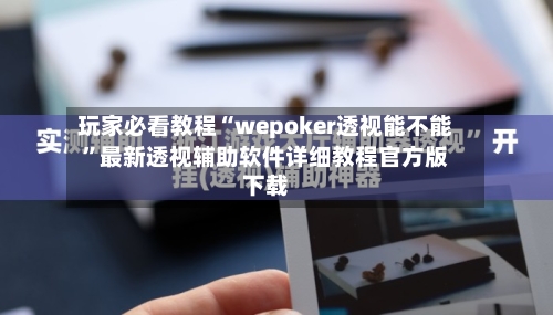 玩家必看教程“wepoker透视能不能	”最新透视辅助软件详细教程官方版下载-第1张图片