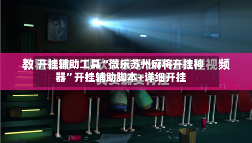 开挂辅助工具“微乐苏州麻将开挂神器”开挂辅助脚本+详细开挂-第1张图片