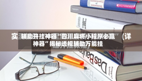 辅助开挂神器“四川麻将小程序必赢神器	”揭秘透视辅助万能挂-第1张图片