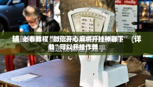 必看教程“微信开心麻将开挂神器下载	”可以开挂作弊-第1张图片