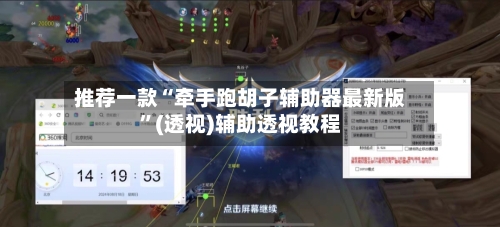 推荐一款“牵手跑胡子辅助器最新版”(透视)辅助透视教程-第1张图片