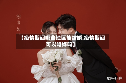 【疫情期间哪些地区能结婚,疫情期间可以婚嫁吗】-第2张图片