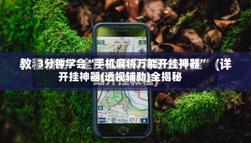 3分钟学会“手机麻将万能开挂神器”开挂神器{透视辅助}全揭秘-第1张图片