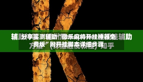 分享实测辅助“微乐麻将开挂神器免费版”附开挂脚本详细步骤-第1张图片