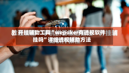 开挂辅助工具“wepoker有透视软件挂吗”详细透视辅助方法-第2张图片