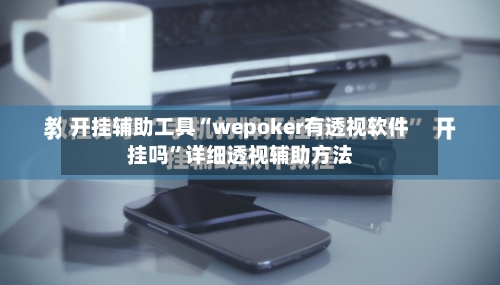 开挂辅助工具“wepoker有透视软件挂吗”详细透视辅助方法-第1张图片