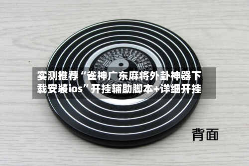 实测推荐“雀神广东麻将外卦神器下载安装ios”开挂辅助脚本+详细开挂-第3张图片