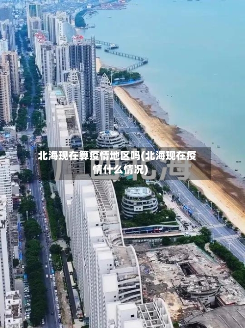 北海现在算疫情地区吗(北海现在疫情什么情况)-第1张图片