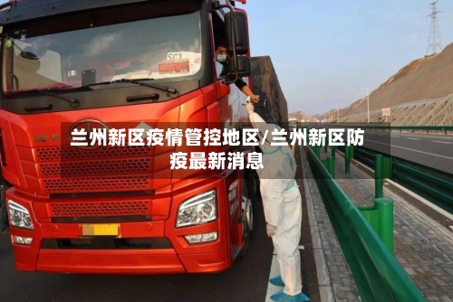 兰州新区疫情管控地区/兰州新区防疫最新消息-第1张图片