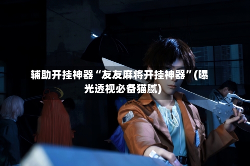 辅助开挂神器“友友麻将开挂神器”(曝光透视必备猫腻)-第3张图片