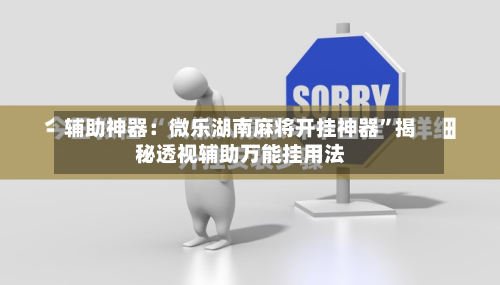 辅助神器：微乐湖南麻将开挂神器	”揭秘透视辅助万能挂用法-第1张图片