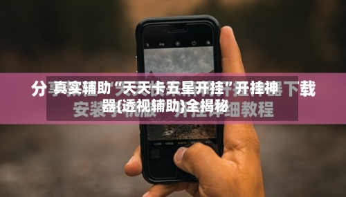 真实辅助“天天卡五星开挂”开挂神器{透视辅助}全揭秘-第3张图片