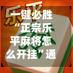 一键必胜“正宗乐平麻将怎么开挂”通用版下载教程!-第2张图片