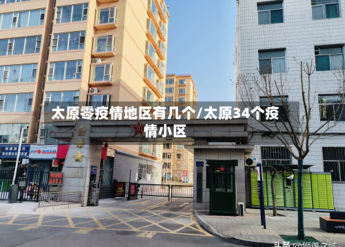 太原零疫情地区有几个/太原34个疫情小区-第1张图片
