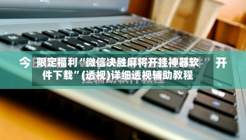 限定福利“微信决胜麻将开挂神器软件下载”(透视)详细透视辅助教程-第1张图片